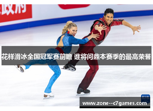 花样滑冰全国冠军赛前瞻 谁将问鼎本赛季的最高荣誉
