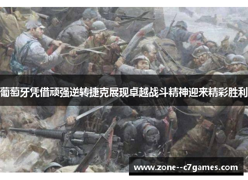 葡萄牙凭借顽强逆转捷克展现卓越战斗精神迎来精彩胜利