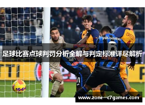 足球比赛点球判罚分析全解与判定标准详尽解析 足球比赛点球判罚分析全解与判定标准详尽解析