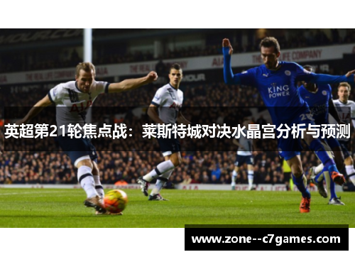 英超第21轮焦点战:莱斯特城对决水晶宫分析与预测 英超第21轮焦点战:莱斯特城对决水晶宫分析与预测