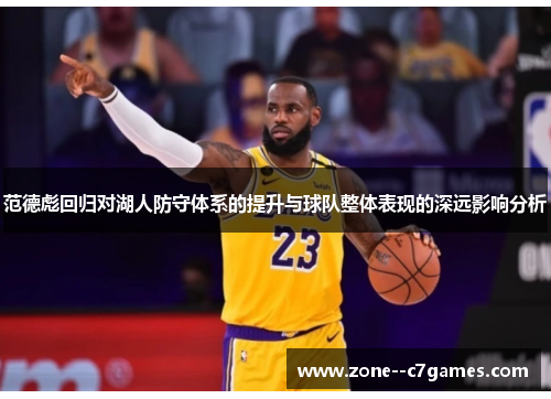 范德彪回归对湖人防守体系的提升与球队整体表现的深远影响分析 范德彪回归对湖人防守体系的提升与球队整体表现的深远影响分析