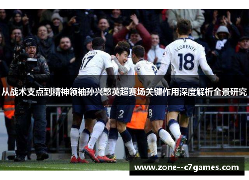 从战术支点到精神领袖孙兴慜英超赛场关键作用深度解析全景研究
