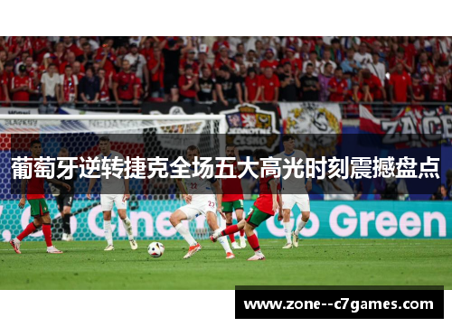葡萄牙逆转捷克全场五大高光时刻震撼盘点 葡萄牙逆转捷克全场五大高光时刻震撼盘点