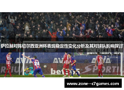 萨拉赫对阵切尔西亚洲杯表现稳定性变化分析及其对球队影响探讨