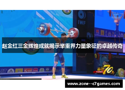 赵金红三金辉煌成就揭示举重界力量象征的卓越传奇 赵金红三金辉煌成就揭示举重界力量象征的卓越传奇