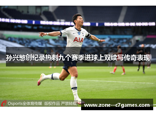 孙兴慜创纪录热刺九个赛季进球上双续写传奇表现 孙兴慜创纪录热刺九个赛季进球上双续写传奇表现