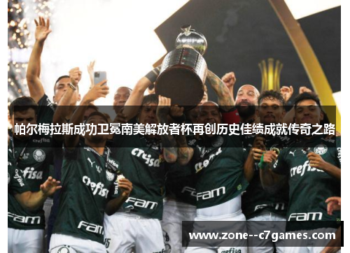 帕尔梅拉斯成功卫冕南美解放者杯再创历史佳绩成就传奇之路 帕尔梅拉斯成功卫冕南美解放者杯再创历史佳绩成就传奇之路