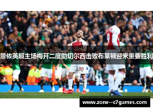 恩佐英超主场梅开二度助切尔西击败布莱顿迎来重要胜利