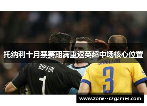 托纳利十月禁赛期满重返英超中场核心位置