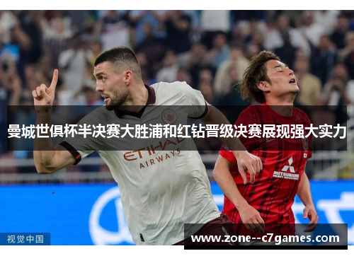 曼城世俱杯半决赛大胜浦和红钻晋级决赛展现强大实力 曼城世俱杯半决赛大胜浦和红钻晋级决赛展现强大实力