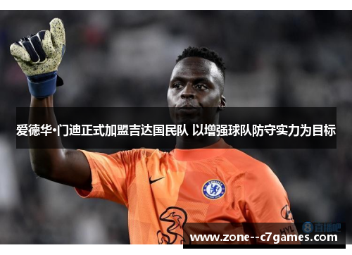 爱德华·门迪正式加盟吉达国民队 以增强球队防守实力为目标 爱德华·门迪正式加盟吉达国民队 以增强球队防守实力为目标