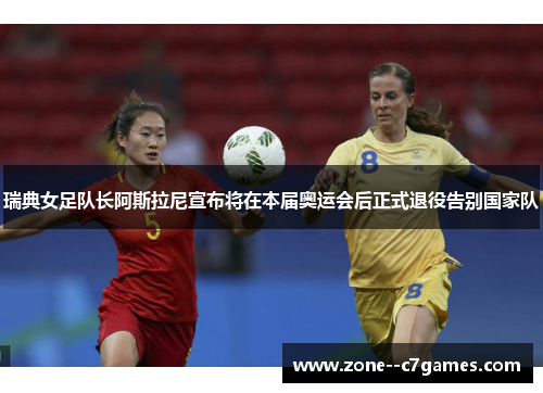 瑞典女足队长阿斯拉尼宣布将在本届奥运会后正式退役告别国家队 瑞典女足队长阿斯拉尼宣布将在本届奥运会后正式退役告别国家队