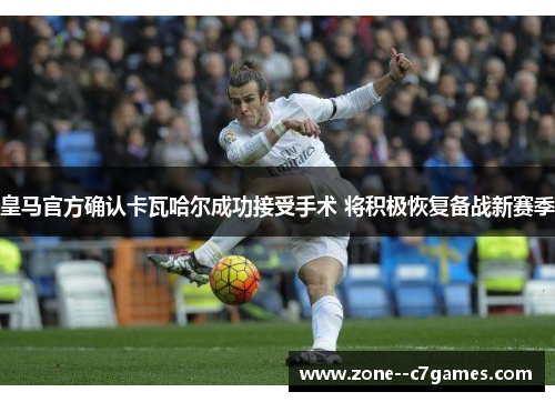 皇马官方确认卡瓦哈尔成功接受手术 将积极恢复备战新赛季 皇马官方确认卡瓦哈尔成功接受手术 将积极恢复备战新赛季