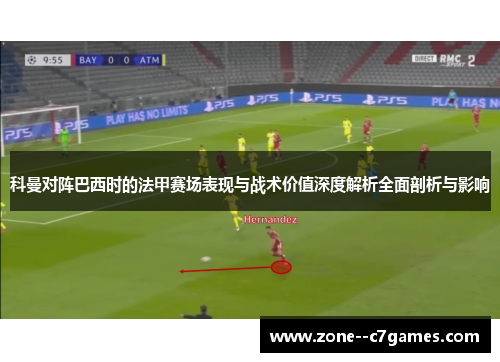 科曼对阵巴西时的法甲赛场表现与战术价值深度解析全面剖析与影响 科曼对阵巴西时的法甲赛场表现与战术价值深度解析全面剖析与影响