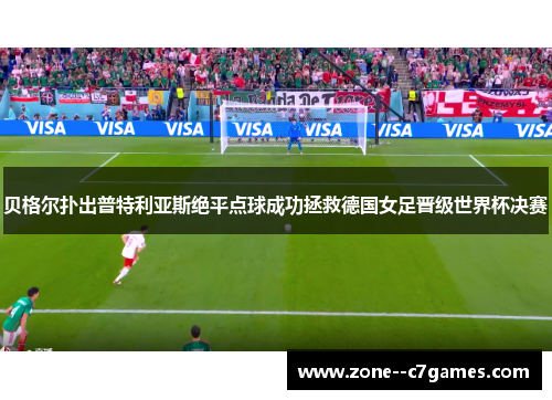 贝格尔扑出普特利亚斯绝平点球成功拯救德国女足晋级世界杯决赛 贝格尔扑出普特利亚斯绝平点球成功拯救德国女足晋级世界杯决赛