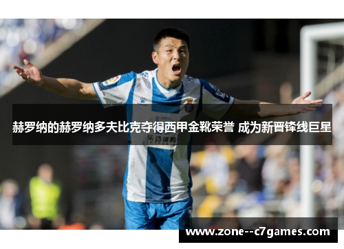 赫罗纳的赫罗纳多夫比克夺得西甲金靴荣誉 成为新晋锋线巨星 赫罗纳的赫罗纳多夫比克夺得西甲金靴荣誉 成为新晋锋线巨星