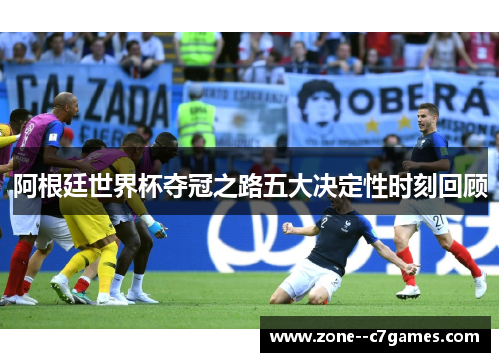 阿根廷世界杯夺冠之路五大决定性时刻回顾