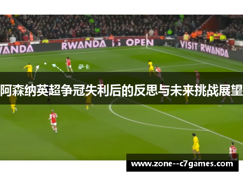 阿森纳英超争冠失利后的反思与未来挑战展望