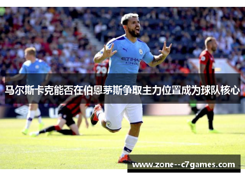 马尔斯卡克能否在伯恩茅斯争取主力位置成为球队核心