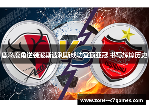 鹿岛鹿角逆袭波斯波利斯成功登顶亚冠 书写辉煌历史 鹿岛鹿角逆袭波斯波利斯成功登顶亚冠 书写辉煌历史