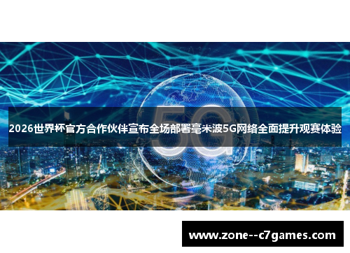 2026世界杯官方合作伙伴宣布全场部署毫米波5G网络全面提升观赛体验 2026世界杯官方合作伙伴宣布全场部署毫米波5G网络全面提升观赛体验