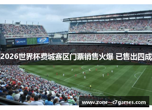 2026世界杯费城赛区门票销售火爆 已售出四成 2026世界杯费城赛区门票销售火爆 已售出四成