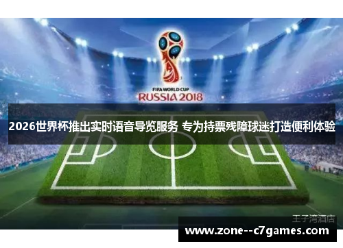 2026世界杯推出实时语音导览服务 专为持票残障球迷打造便利体验 2026世界杯推出实时语音导览服务 专为持票残障球迷打造便利体验