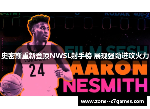 史密斯重新登顶NWSL射手榜 展现强劲进攻火力 史密斯重新登顶NWSL射手榜 展现强劲进攻火力