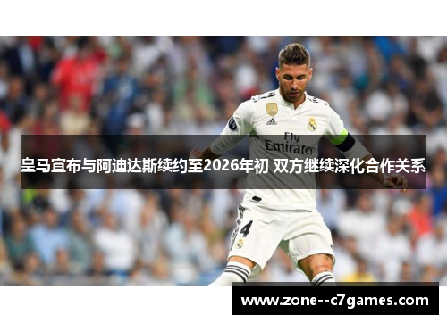 皇马宣布与阿迪达斯续约至2026年初 双方继续深化合作关系 皇马宣布与阿迪达斯续约至2026年初 双方继续深化合作关系