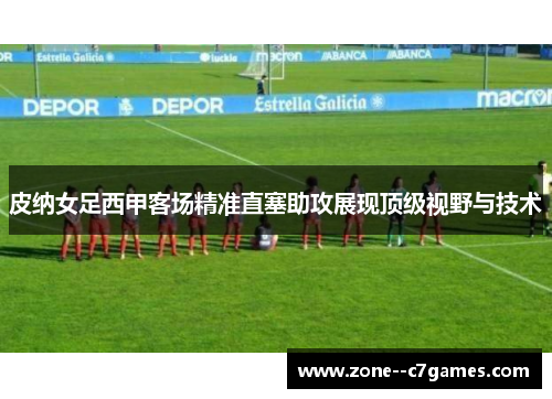 皮纳女足西甲客场精准直塞助攻展现顶级视野与技术
