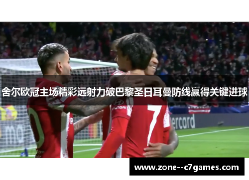 舍尔欧冠主场精彩远射力破巴黎圣日耳曼防线赢得关键进球 舍尔欧冠主场精彩远射力破巴黎圣日耳曼防线赢得关键进球