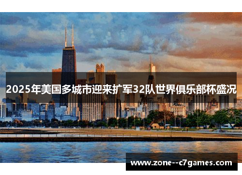 2025年美国多城市迎来扩军32队世界俱乐部杯盛况 2025年美国多城市迎来扩军32队世界俱乐部杯盛况