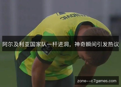 阿尔及利亚国家队一杆进洞，神奇瞬间引发热议