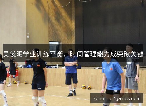 吴俊明学业训练平衡,时间管理能力成突破关键 吴俊明学业训练平衡,时间管理能力成突破关键